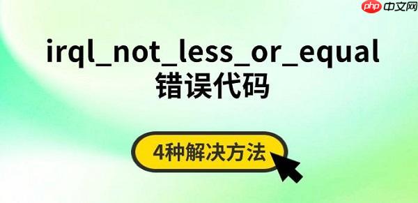 irql_not_less_or_equal错误代码 4种解决方法