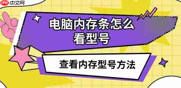 电脑内存条怎么看型号 查看内存型号方法介绍