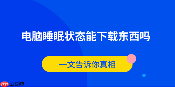 电脑睡眠状态能下载东西吗?一文告诉你真相