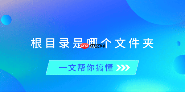 根目录是哪个文件夹?一文帮你搞懂