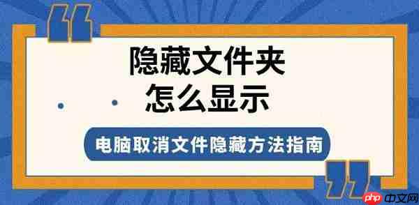隐藏文件夹怎么显示 电脑取消文件隐藏方法指南