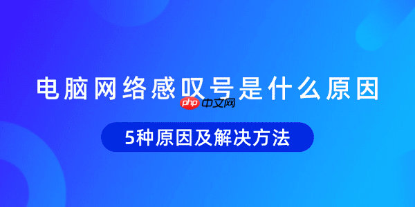 电脑网络感叹号是什么原因 5种原因及解决方法