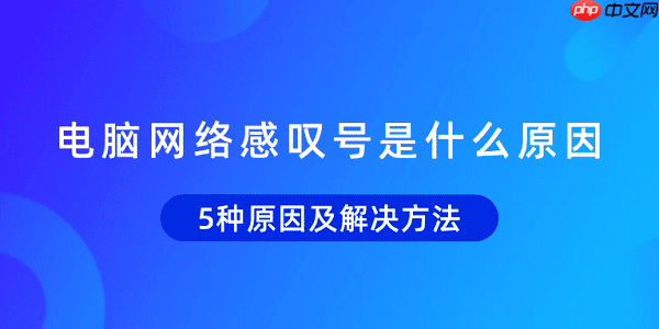 电脑网络感叹号是什么原因 5种原因及解决方法