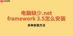 电脑缺少.net framework 3.5怎么安装 多种安装方法