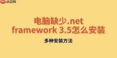 电脑缺少.net framework 3.5怎么安装 多种安装方法