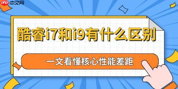 酷睿i7和i9有什么区别 一文看懂核心性能差距