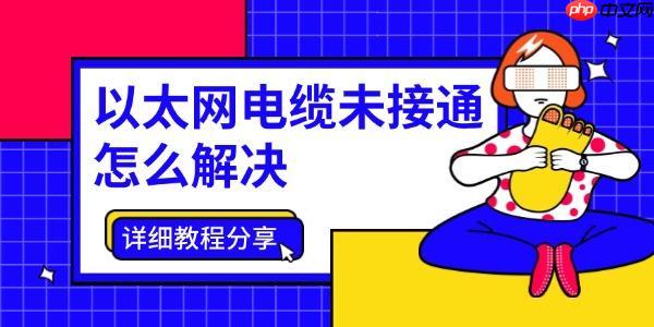 以太网电缆未接通怎么解决 详细教程分享