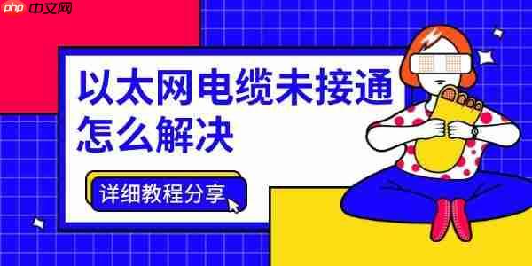 以太网电缆未接通怎么解决 详细教程分享