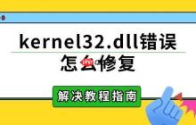 kernel32.dll错误怎么修复 解决教程指南