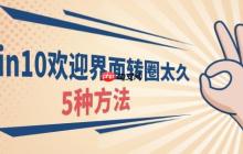 win10欢迎界面转圈太久什么原因 5种方法！