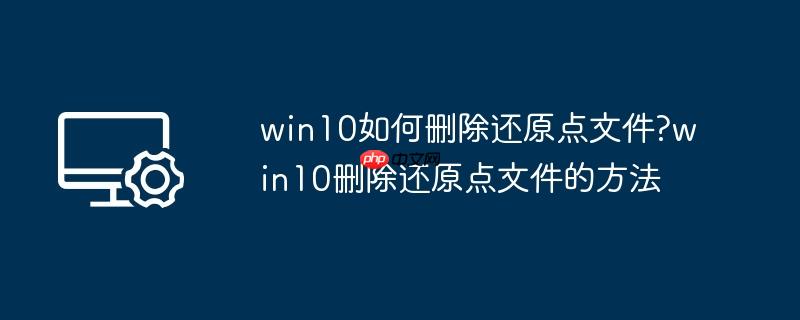 win10如何删除还原点文件?win10删除还原点文件的方法