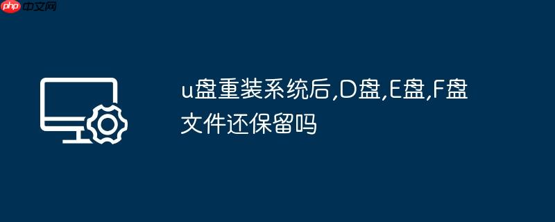 u盘重装系统后,d盘,e盘,f盘文件还保留吗