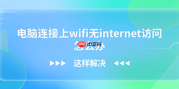 电脑连接上wifi无internet访问怎么办?这样解决