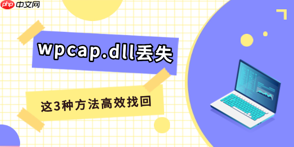 电脑提示wpcap.dll丢失怎么解决 这3种方法高效找回！
