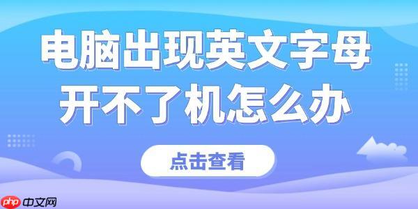 电脑出现英文字母开不了机怎么办 收好这份实用指南!