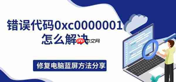 错误代码0xc0000001怎么解决，修复电脑蓝屏方法分享