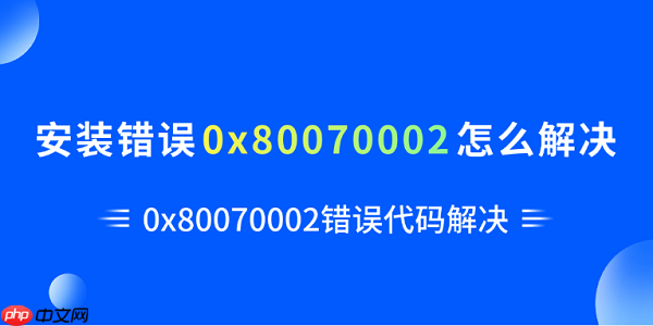 安装错误0x80070002怎么解决 0x80070002错误代码解决