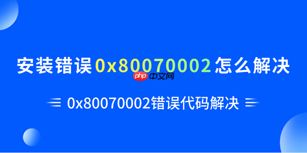安装错误0x80070002怎么解决 0x80070002错误代码解决