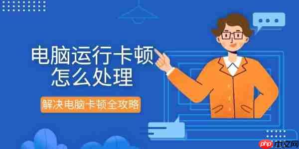 电脑运行卡顿怎么处理 解决电脑卡顿全攻略