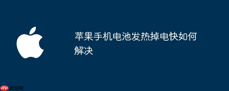 苹果手机电池发热掉电快如何解决