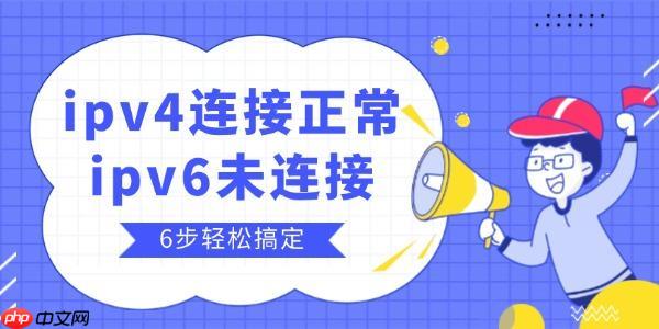ipv4连接正常ipv6未连接怎么办 6步轻松搞定!