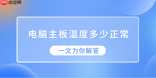 电脑主板温度多少正常?一文为你解答