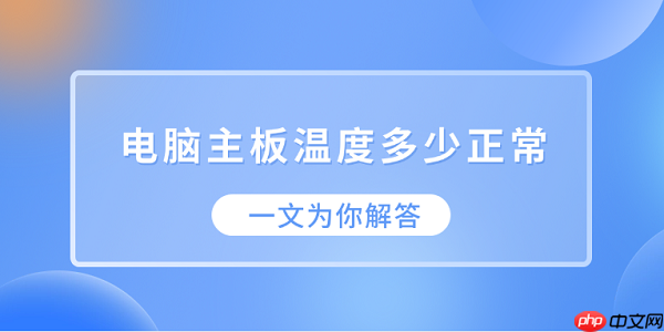 电脑主板温度多少正常?一文为你解答