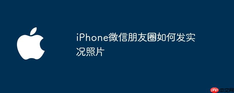 iphone微信朋友圈如何发实况照片