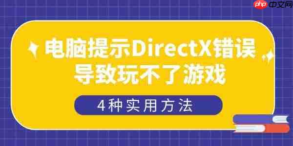 电脑提示DirectX错误导致玩不了游戏怎么办 4种实用方法
