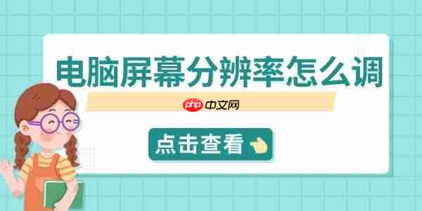 电脑屏幕分辨率怎么调 快速设置指南