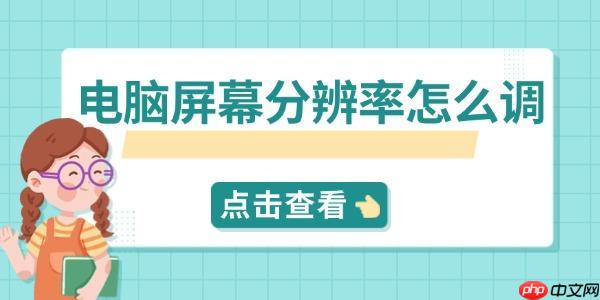 电脑屏幕分辨率怎么调 快速设置指南