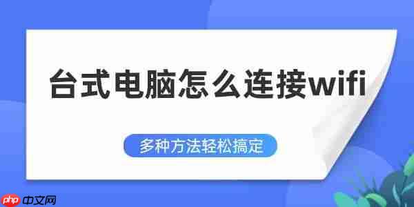 台式电脑怎么连接wifi 多种方法轻松搞定