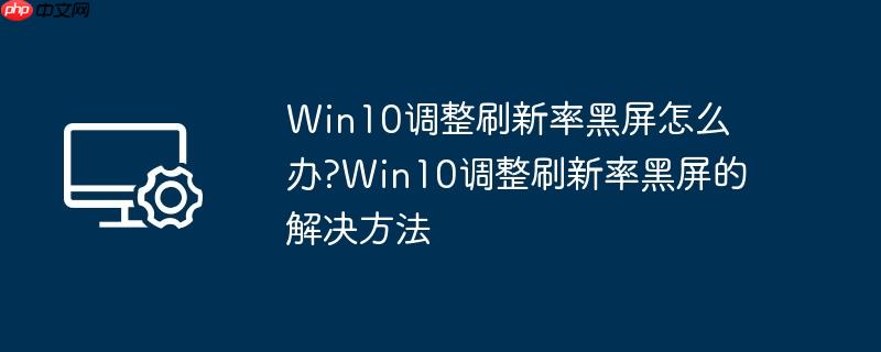 win10调整刷新率黑屏怎么办?win10调整刷新率黑屏的解决方法