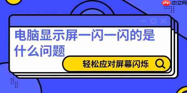 电脑显示屏一闪一闪的是什么问题 6招轻松应对屏幕闪烁