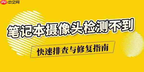 笔记本摄像头检测不到怎么办 快速排查与修复指南