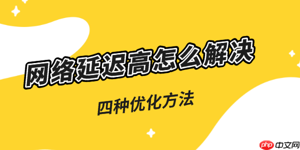 网络延迟高怎么解决 五种优化方法