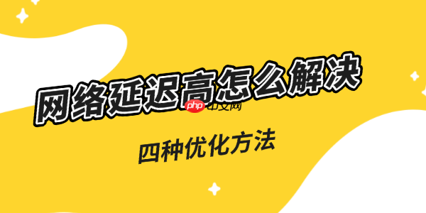 网络延迟高怎么解决 五种优化方法