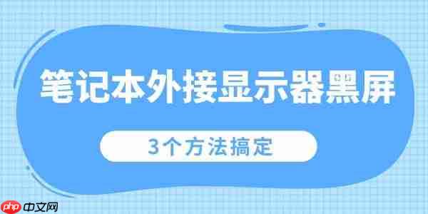 笔记本外接显示器黑屏怎么办 3个方法搞定