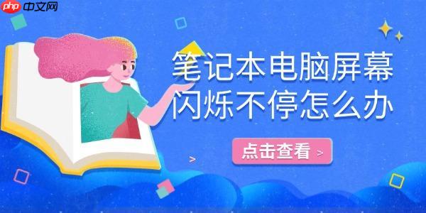 笔记本电脑屏幕闪烁不停怎么办 详细解决方法指南