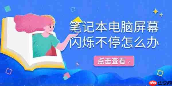 笔记本电脑屏幕闪烁不停怎么办 详细解决方法指南