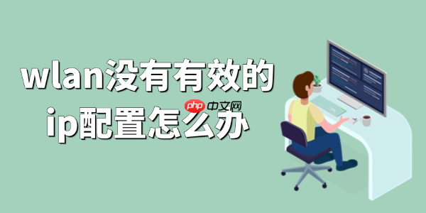 wlan没有有效的ip配置怎么办 WiFi无IP分配解决方法