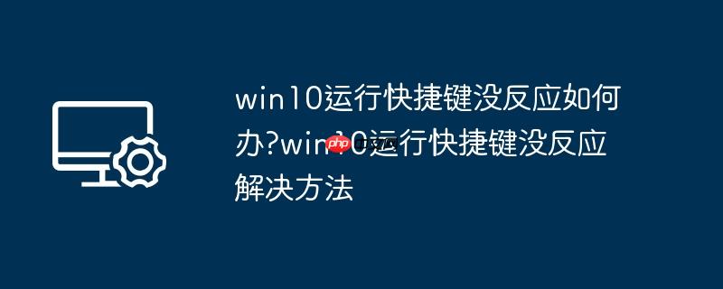 win10运行快捷键没反应如何办?win10运行快捷键没反应解决方法