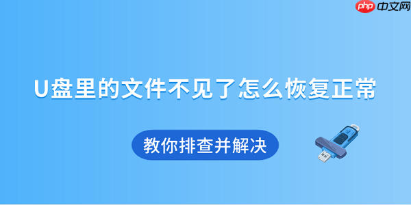 U盘里的文件不见了怎么恢复正常 教你排查并解决