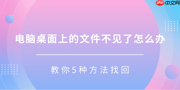 电脑桌面上的文件不见了怎么办 教你5种方法找回