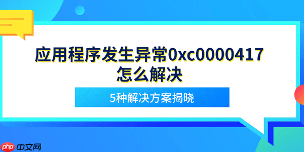 应用程序发生异常0xc0000417怎么解决 5种解决方案揭晓