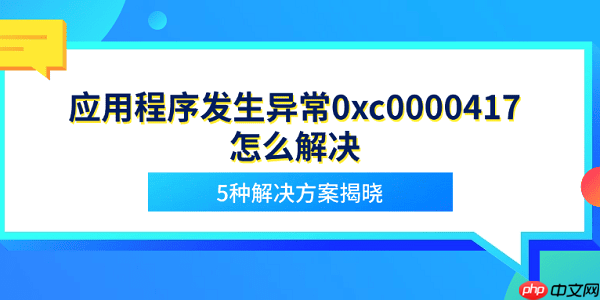 应用程序发生异常0xc0000417怎么解决 5种解决方案揭晓