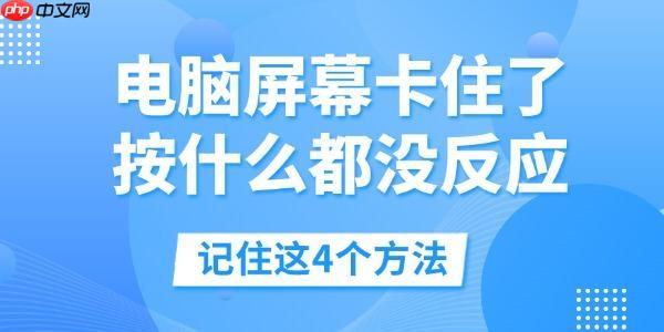电脑屏幕卡住了按什么都没反应 记住这4个方法