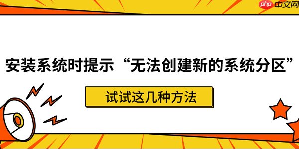 安装系统时提示&ldquo;无法创建新的系统分区&rdquo;？试试这几种方法