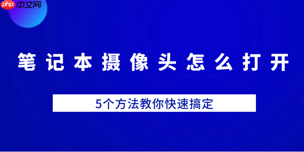 笔记本摄像头怎么打开 5个方法教你快速搞定