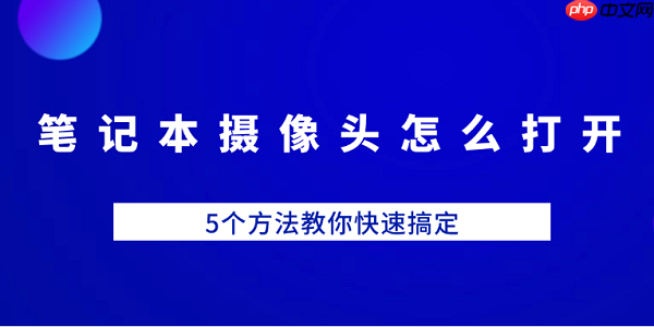 笔记本摄像头怎么打开 5个方法教你快速搞定